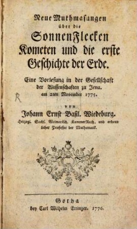 Neue Muthmasungen über die SonnenFlecken Kometen und die erste Geschichte der Erde : Eine Vorlesung in der Gesellschaft der Wissenschaften zu Jena am 2ten November 1775.