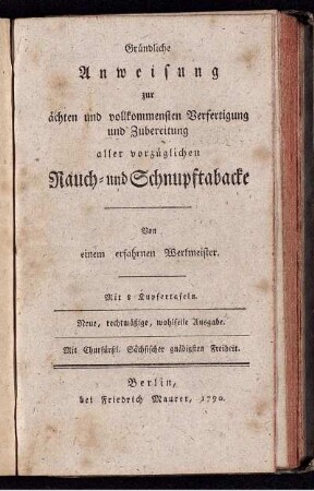 Gründliche Anweisung zur ächten und vollkommensten Verfertigung und Zubereitung aller vorzüglichen Rauch- und Schnupftabacke : Mit 8 Kupfertafeln