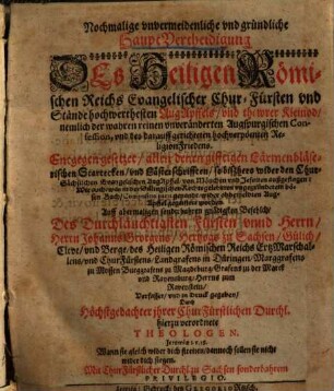 Nochmalige vnvermeidenliche vnd gründliche HauptVertheidigung Des Heiligen Römischen Reichs Evangelischer Chur-Fürsten vnd Stände hochwerthesten Aug-Apffels, vnd thewrer Kleinod, nemlich der wahren reinen vnveränderten Augspurgischen Confession, vnd des darauff gerichteten hochverpöenten ReligionFriedens : Entgegen gesetzet, allen denen gifftigen Lärmenbläserischen Scartecken, vnd Lästerschrifften, so biszhero wider den Chur-Sächsischen Evangelischen AugApffel, von Mönchen vnd Jesuiten außgeflogen ...