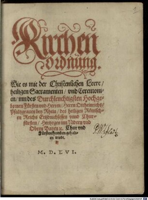Kirchenordnung, Wie es mit der Christenlichen Leere, heiligen Sacramenten, vnd Ceremonien, inn des Durchleuchtigsten Hochgebornen Fürsten vnd Herren, Herrn Ottheinrichs, Pfaltzgrauen bey Rhein, des heiligen Römischen Reichs Ertzdruchsessen vnnd Churfürsten, Hertzogen inn Nidern vnd Obern Bayrn [et]c. Chur vnd Fürstenthumben gehalten wirdt