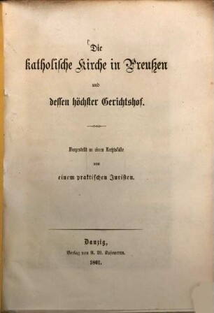Die katholische Kirche in Preußen und dessen höchster Gerichtshof : Dargestellt an einem Rechtsfalle von einem praktischen Juristen