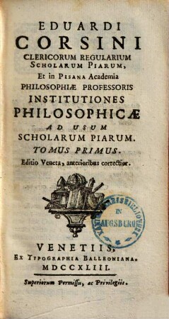 Eduardi Corsini Clericorum Regularium Scholarum Piarum, Et in Pisana Academia Philosophiae Professoris Institutiones Philosophicae : Ad Usum Scholarum Piarum, 1