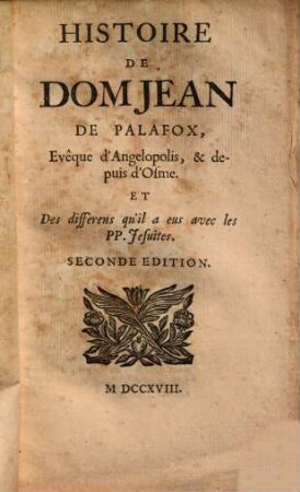 Histoire De Dom Jean De Palafox, Evêque d'Angelopolis, & depuis d'Osme Et Des differens qu'il a eus avec les PP. Jesuites