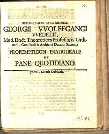 Decani Facultatis Medicæ Georgii Vvolffgangi Vvedelii, Med. Doct. Theoretices Professoris Ordinarii, Consiliarii & Archiatri Ducalis Saxonici Propempticon Inaugurale De Pane Quotidiano : [P.P. Jenæ MDCLXXXIX. D. XVII. Martii]