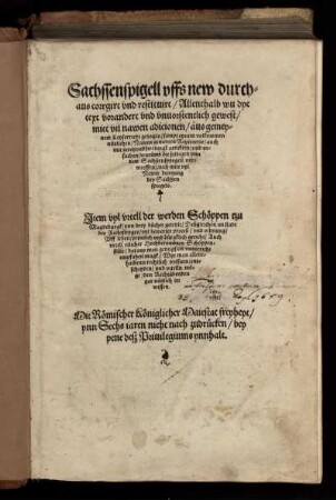Sachssenspigell vffs new durchaus corrgirt vnd restituirt ... mitt vil nawen adicionen/ aus gemeynem Keyserrecht gezogen ... Item vyl vrtell der werden Schöppen tzu Magdeburgk .. Deßgleichen an stadt des Richtsteyges/ vyl bewerter proceß/ vnd ordnung/ Vff lehen/ peynlich vnd bürgklich gericht