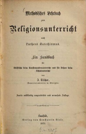 Methodisches Lehrbuch zum Religionsunterricht nach Luthers Katechismus : ein Handbuch für Geistliche beim Konfirmandenunterricht und für Lehrer beim Schulunterricht
