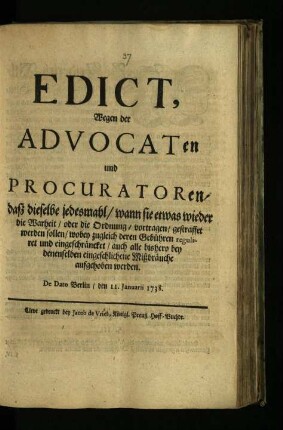 Edict, Wegen der Advocaten und Procuratoren, daß dieselbe jedesmahl, wann sie etwas wieder die Warheit, oder die Ordnung, vorgetragen, gestraffet werden sollen, wobey zugleich deren Gebühren reguliret und eingeschräncket, auch alle bishero bey denenselben eingeschlichene Mißbräuche aufgehoben werden