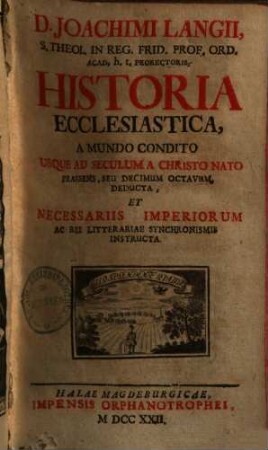 Joachimi Langii historia ecclesiastica : a mundo condito usque ad seculum a Christo nato praesens, seu decimum octavum deducta ...