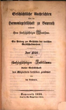 Geschichtliche Nachrichten über die Harmoniegesellschaft zu Bayreuth während ihres 50jährigen Bestehens : Ein Beitrag z. Geschichte des teutschen Gesellschaftswesens. Zur Seier des 50jähr. Jubiläums dieser Gesellschaft