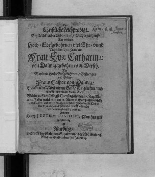 Eine Christliche Leichpredigt : Bey ... Leichbegängnuß/ Der ... Frau Evae Catharinae von Dalwig/ gebohren von Dersch. Des ... Frantz Caspar von Dalwig ... Vielgeliebten/ und nunmehr auch seligen Hauß-Ehren. Welche ... den 20. Tag Maii 1662. Jahrs ... sanfft und selig entschlaffen/ und den 13. Tag Jun. desselben Jahrs in die Kirch in der Eisenbach ... beygesetzt worden