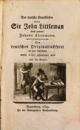 Der teutsche Engelländer oder Sir John Littleman sonst genant: Johann Kleinmann : Ein teutsches Originallustspiel in vier Aufzügen worin nicht geheurathet wird