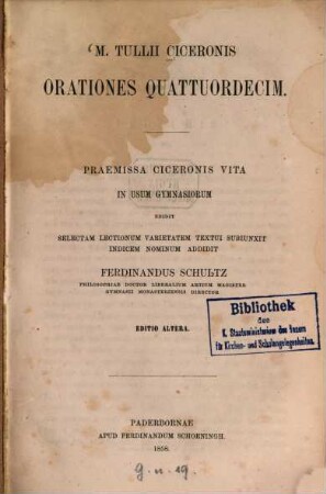 M. Tullii Ciceronis orationes quattuordecim : Praemissa Ciceronis vita in usumgym nasiorum edidit, selectam lectionum varietatem textui subiunxit, indicem nominum addidit Ferdinandus Schultz Editio altera