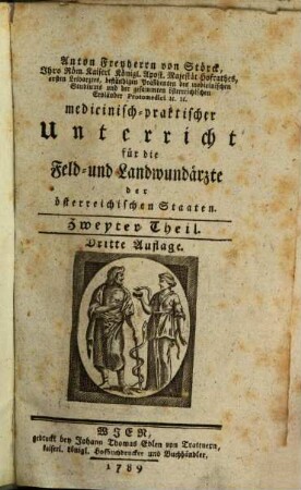 Anton Freyherrn von Störck, Ihro Röm. Kaiserl. Königl. Apost. Majestät Hofrathes, ersten Leibarztes, beständigen Präsidenten des medicinischen Studiums und der gesammten österreichischen Erbländer Protomedici [et]c. [et]c. medicinisch-praktischer Unterricht für die Feld- und Landwundärzte der österreichischen Staaten, 2