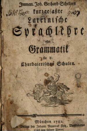 Imman. Joh. Gerhard Schellers kurzgefaßte lateinische Sprachlehre oder Grammatik für die Churbaierischen Schulen