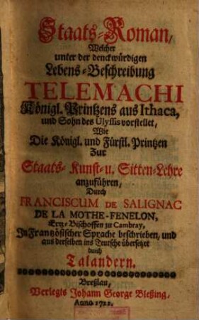 Staats-Roman, Welcher unter der denckwürdigen Lebens-Beschreibung Telemachi Königlichen Printzens aus Ithaca, und Sohn des Ulyssis vorstellet, Wie die königliche und fürstliche Printzen zur Staats-Kunst und Sitten-Lehre anzuführen, 1