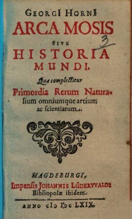 Georg[i]i Horni[i] Arca Mosis Sive Historia Mundi : Quae complectitur Primordia Rerum Naturalium omniumque artium ac scientiarum