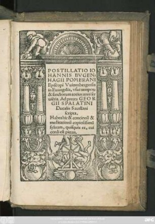 POSTILLATIO IO||HANNIS BVGEN=||HAGII POMERANI || Episcopi Vuittenbergensis || in Euangelia, vsui tempo#[Rum] || & sanctorum totius anni ser||uiẽtia. Ad preces GEOR||GII SPALATINI || Ducalis Sacellani || scripta.|| ... ||