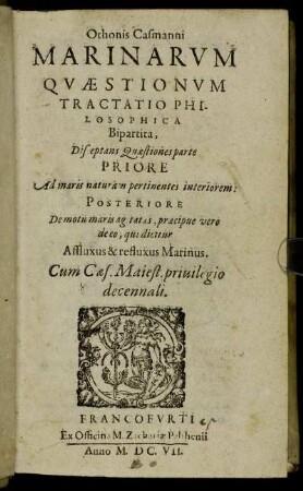 Othonis Casmanni Marinarum Quaestionum Tractatio Philosophica Bipartita, : Disceptans Quaestiones parte Priore Ad maris naturam pertinentes interiorem: Posteriore De motu maris agitatas, praecipue vero de eo, qui dicitur Affluxus & refluxus Marinus.
