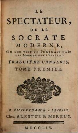 Le spectateur, ou le Socrate moderne, où l'on voit un portrait naïf des moeurs de ce siècle. [Ausgabe Amsterdam] : trad. de l'anglois. 1. 1754