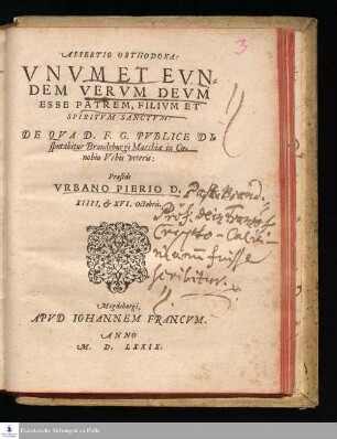 ASSERTIO ORTHODOXA: || VNVM ET EVN=||DEM VERVM DEVM || ESSE PATREM, FILIVM ET || SPIRITVM SANCTVM:|| DE QVA D. F. G. PVBLICE DI=||sputabitur Brandeburgi Marchiae in Coe=||nonio Vrbis veteris:|| Praeside || VRBANO PIERIO D.|| XIIII, et XVI. Octobris.||