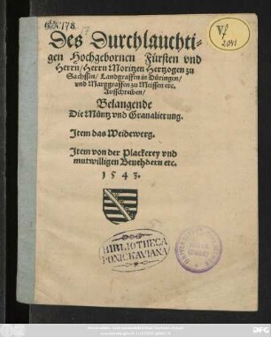Des Durchlauchti=||gen Hochgebornen Fürsten vnd || Herrn/ Herrn Moritzen Hertzogen zu || Sachssen ... || Ausschreiben/|| Belangende || Die Müntz vnd Granalierung.|| Jtem das Weidewerg.|| Jtem von der Plackerey vnd || mutwilligen Beuehdern etc.||