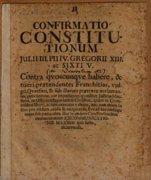 Confirmatio constitutionum Iulii III., Pii IV., Gregorii XIII. ac Sixti V. contra quoscunque habere et tueri praetendentes Franchitias, vulgo Quartieri, et sub illarum praetextu acclamantes, provocantes aut impedientes quoslibet Iustiatiae Ministros ...