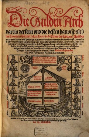 Die Guldin Arch : darein der kern vnd die besten hauptsprüch der Hayligen Schrift alten Lerer vnd Vaetter der Kirchen Auch der erleüchten Hayden vnd Philosophen für vnd für vber die gmayn stell der Schrifft ... getragen verfasset vnd eingeleybt sind ...
