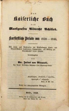 Das kaiserliche Buch des Markgrafen Albrecht Achilles : kurfürstliche Periode von 1470 - 1486 ; mit einem aus Archivalien des Plassenburger Haus- und Staats-Archivs bearbeiteten Commentare, als Beitrag zur Charakteristik dieses Fürsten