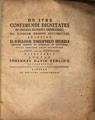 De Iure Conferendi Dignitates In Imperio Romano Germanico ... Praeside D. Iohanne Theophilo Segero ... Disputabit Auctor Iohannes David Behling Ratisbonensis
