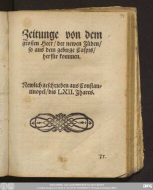 Zeitunge von dem || grossen Heer/ der newen J[ue]den/|| so aus dem gebirge Caspis/|| herf[ue]r kommen.|| Newlich geschrieben aus Constan=||tinopel/ dis LXII. Jhares.||