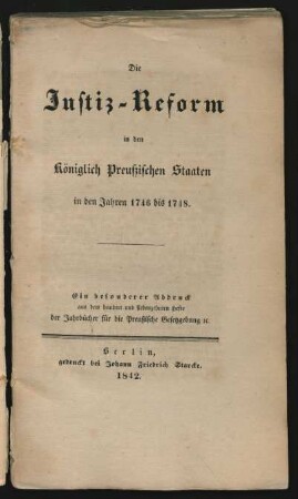 Die Justiz-Reform in den Königlich Preußischen Staaten in den Jahren 1746 bis 1748 : Ein besonderer Abdruck aus dem hundert und siebenzehnten Hefte der Jahrbücher für die Preußische Gesetzgebung &c.