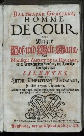 Balthasar Gracians, Homme De Cour, Oder: Kluger Hof- und Welt-Mann : Nach Monsieur Amelot De La Houssaie, seiner Französischen Version, ins Teutsche übersetzet, von Silentes ; Nebst (S. T.) Herrn Christiani Thomasii, Iudicio vom Gracian