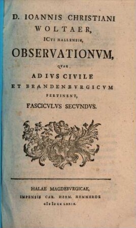 D. Ioannis Christiani Woltaer, Icti Hallensis, Observationvm, : Qvae Ad Ivs Civile Et Brandenbvrgicvm Pertinent, Fascicvlvs Primvs. 2