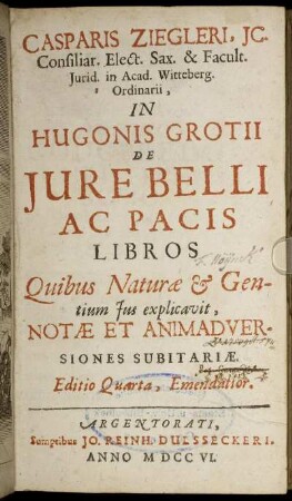 Casparis Ziegleri, Ic. Consiliar. Elect. Sax. & Facult. Iurid. in Acad. Witteberg. Ordinarii, In Hugonis Grotii De Iure Belli Ac Pacis Libros, Quibus Naturæ & Gentium Ius explicavit, Notæ Et Animadversiones Subitariæ
