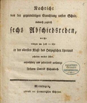 Nachricht von der gegenwärtigen Einrichtung unsrer Schule : wodurch zugleich sechs Abschiedsreden, welche morgen um halb 10 Uhr in der obersten Klasse des Herzoglichen Lyzeums gehalten werden sollen. [1]