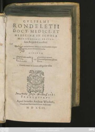 GVLIELMI || RONDELETII || DOCT. MEDICI, ET || MEDICINAE IN SCHOLA || MONSPELIENSI PROFES-||soris Regij & Cancellarij || Methodus curandorum omnium morborum corpo-||ris humani, in tres libros distincta.|| EIVSDEM ||[Sp.1] DE ||[Sp.2] Dignoscendis morbis.|| Febribus.|| Morbo Italico.|| [Sp.3]DE ||[Sp.4] Internis et externis.|| Pharmacopolarum officina.|| Fucis.|| Omnia nunc in lucem castigatiùs edita.||