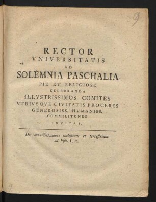 Rector Universitatis Ad Solemnia Paschalia Pie Et Religiose Celebranda Illustrissimos Comites Utriusque Civitatis Proceres Generosiss. Humaniss. Commilitones Invitat : De anakephalaiōsei coelestium et terrestrium ad Eph. I,10