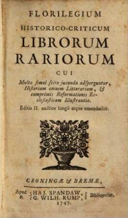 Florilegium Historico-Criticum Librorum Rariorum : Cui Multa simul scitu iucunda adsperguntur, Historiam omnem Litterariam, & cumprimis Reformationis Ecclesiasticam Illustrantia