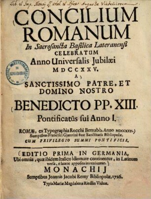 Concilium Romanum In Sacrosancta Basilica Lateranensi Celebratum Anno Universalis Jubilaei MDCCXXV. A Sanctissimo Patre, Et Domino Nostro Benedicto PP. XIII. Pontificatus Sui Anno I. : Romae, ex Typographia Rocchi Bernabò, Anno MDCCXXV. Sumptibus Francisci Gjannini Suae Sanctitatis Bibliopolae