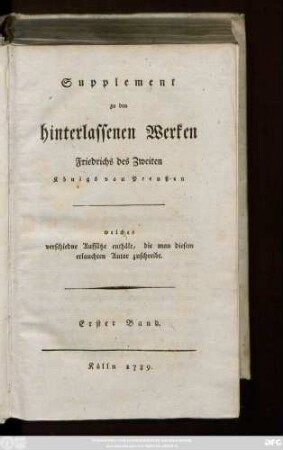 Suppl., Bd. 1: Supplement zu den hinterlassenen Werken Friedrichs II König von Preussen : Welches verschiedene Aufsätze enthält die man diesen erlauchten Autor zuschreibt