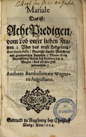 Mariale Das ist: Acht Predigen, vom Lob vnser lieben Frawen : Vber das vralt Lobgesang, Aue maris stella: Gegrießt seyestu Meerstern, vnd gewohnlichen Antiphon: Maria ist ein fürtreffenlich Gefäß, deß Trösters deß H. Geysts ; Auff alle ihre Fest zubrauchen