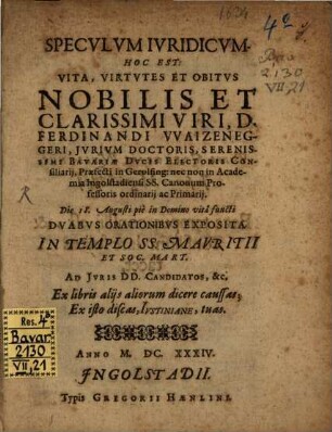 Speculum iuridicum : Hoc est: vita, virtutes et obitus nob. et cl. viri D. Ferd. Waizeneggeri, Iur. Doct. ... duabus orationibus exposita
