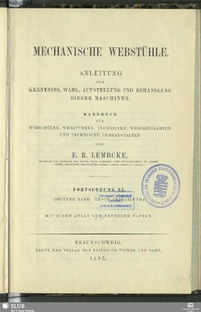 Forts. 6 = Bd. 3, Abth. 1: Mechanische Webstühle : Anleitung zur Kenntniss, Wahl, Aufstellung und Behandlung dieser Maschinen; Handbuch für Webschüler, Werkführer, Ingenieure, Webfabrikanten und technische Lehranstalten