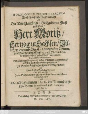 Horologium Principis Sacrum, Christ-Fürstliche RegentenUhr als ... Moritz, Hertzog zu Sachsen/ Jülich/ Cleve und Bergk ... Die Fürstliche Regierung in den Stifftern Naumburgk und Zeitz glücklich ... angetreten : In der Stiffts-Kirchen zu Zeitz am Tage Simonis und Judae einfältig betrachtet