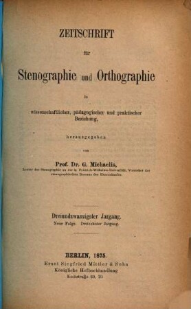 Zeitschrift für Stenographie und Orthographie in wissenschaftlicher, pädagogischer und praktischer Beziehung. 23, 23 = N.F. 13. 1875