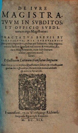 De iure magistratuum in subditos et officio subditorum erga magistratus : tractatus brevis et perspicuus, his turbulentis praecipue temporibus ... apprime necassarius e Gallica in Latinam translatus linguam