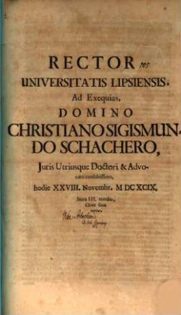 Rector Universitatis Lipsiensis ad exequias, Domino Christiano Sigismundo Schachero, Iuris utriusque Doctori ... hodie XXVIII. Novembr. ... invitat