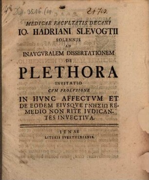 Medicae Facvltatis Decani Io. Hadriani Slevogtii Solennis Ad Inavgvralem Dissertationem De Plethora Invitatio : Cvm Prolvsione In Hvnc Affectvm Et De Eodem Eivsqve Gnēsiō Remedio Non Rite Ivdicantes Invectiva
