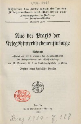 Aus der Praxis der Kriegshinterbliebenenfürsorge : Referate erstattet auf der 2. Tagung des Hauptausschusses der Kriegerwitwen- und -Waisenfürsorge am 27. November 1915 im Reichstagsgebäude in Berlin ; ergänzt durch schriftliche Berichte