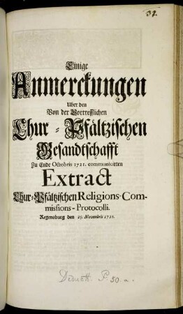 Einige Anmerckungen Uber den Von der Vortrefflichen Chur-Pfältzischen Gesandtschafft Zu Ende Octobris 1721. communicirten Extract Chur-Pfältzischen Religions-Commissions-Protocolli. Regenspurg den 25. Novembris 1721.